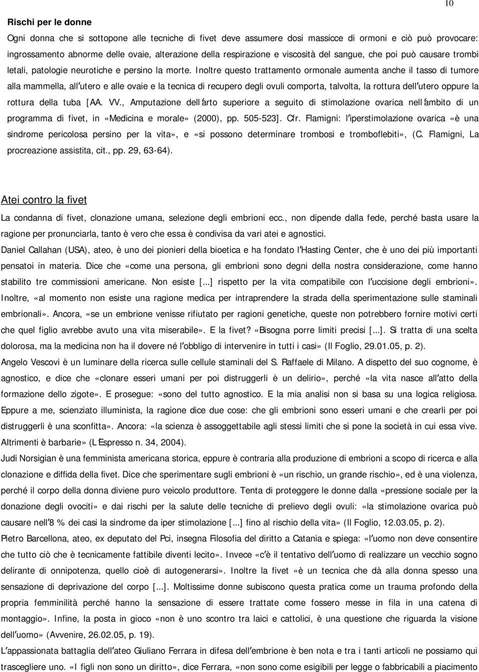 Inoltre questo trattamento ormonale aumenta anche il tasso di tumore alla mammella, all utero e alle ovaie e la tecnica di recupero degli ovuli comporta, talvolta, la rottura dell utero oppure la