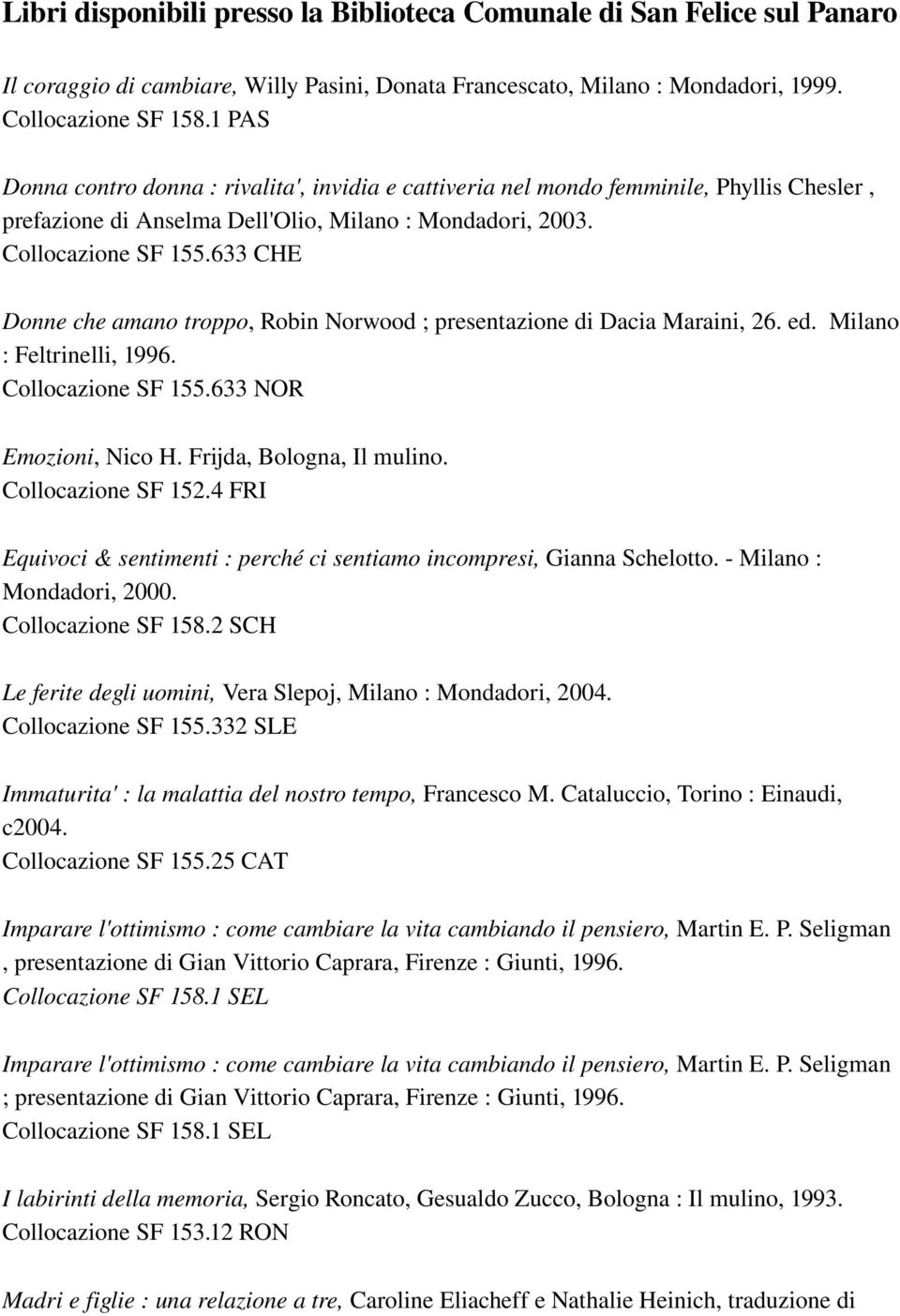 633 CHE Donne che amano troppo, Robin Norwood ; presentazione di Dacia Maraini, 26. ed. Milano : Feltrinelli, 1996. Collocazione SF 155.633 NOR Emozioni, Nico H. Frijda, Bologna, Il mulino.