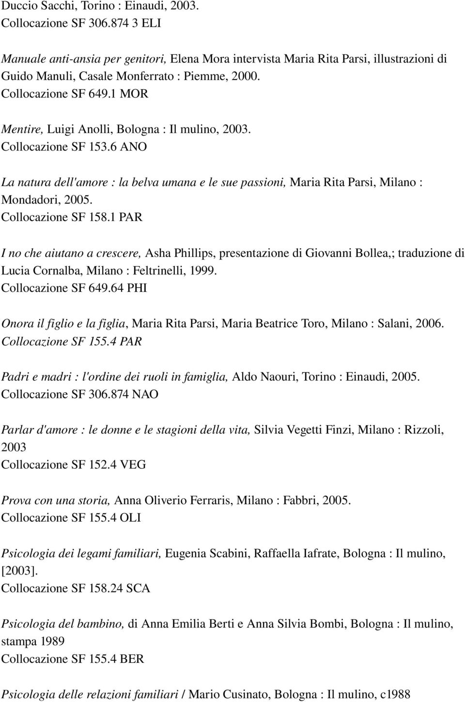 1 MOR Mentire, Luigi Anolli, Bologna : Il mulino, 2003. Collocazione SF 153.6 ANO La natura dell'amore : la belva umana e le sue passioni, Maria Rita Parsi, Milano : Mondadori, 2005.