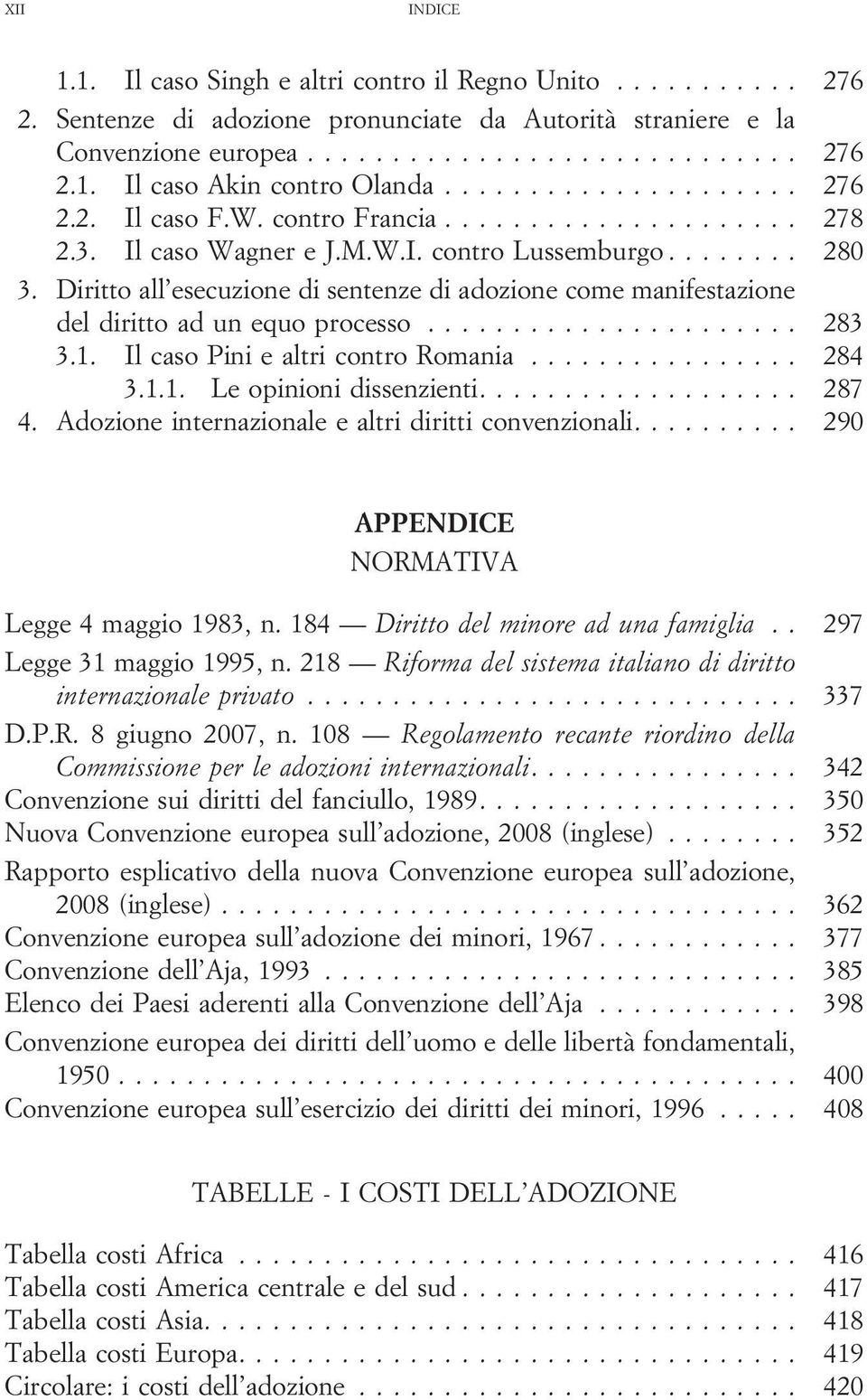 Il caso Pini e altri contro Romania... 284 3.1.1. Le opinioni dissenzienti.... 287 4. Adozione internazionale e altri diritti convenzionali.... 290 APPENDICE NORMATIVA Legge 4 maggio 1983, n.