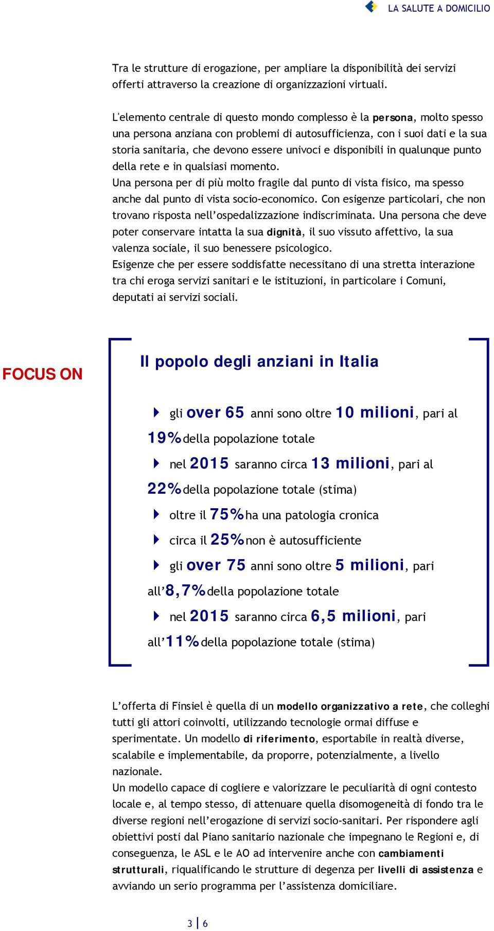 disponibili in qualunque punto della rete e in qualsiasi momento. Una persona per di più molto fragile dal punto di vista fisico, ma spesso anche dal punto di vista socio-economico.