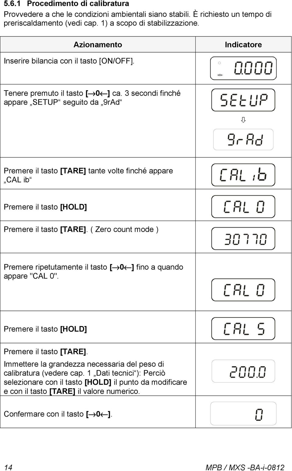 3 secondi finché appare SETUP seguito da 9rAd Premere il tasto [TARE] tante volte finché appare CAL ib Premere il tasto [HOLD] Premere il tasto [TARE].