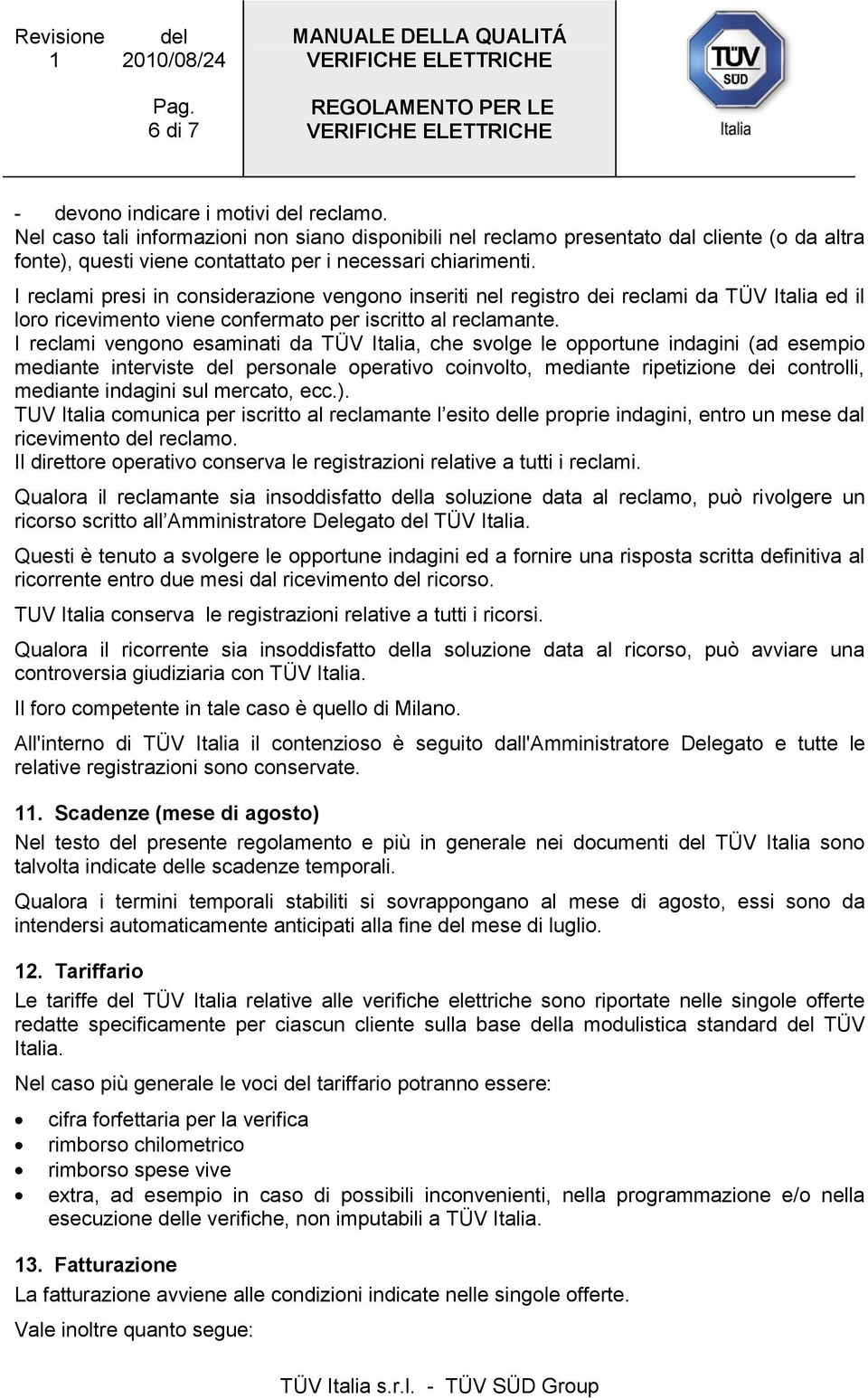 I reclami presi in considerazione vengono inseriti nel registro dei reclami da TÜV Italia ed il loro ricevimento viene confermato per iscritto al reclamante.