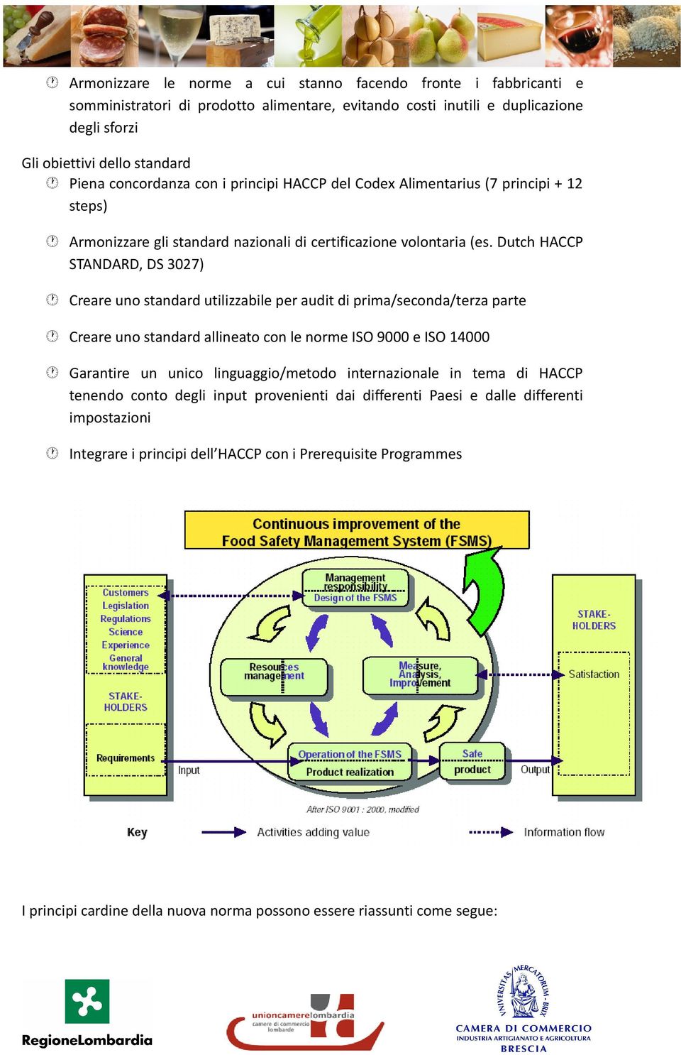 Dutch HACCP STANDARD, DS 3027) Creare uno standard utilizzabile per audit di prima/seconda/terza parte Creare uno standard allineato con le norme ISO 9000 e ISO 14000 Garantire un unico