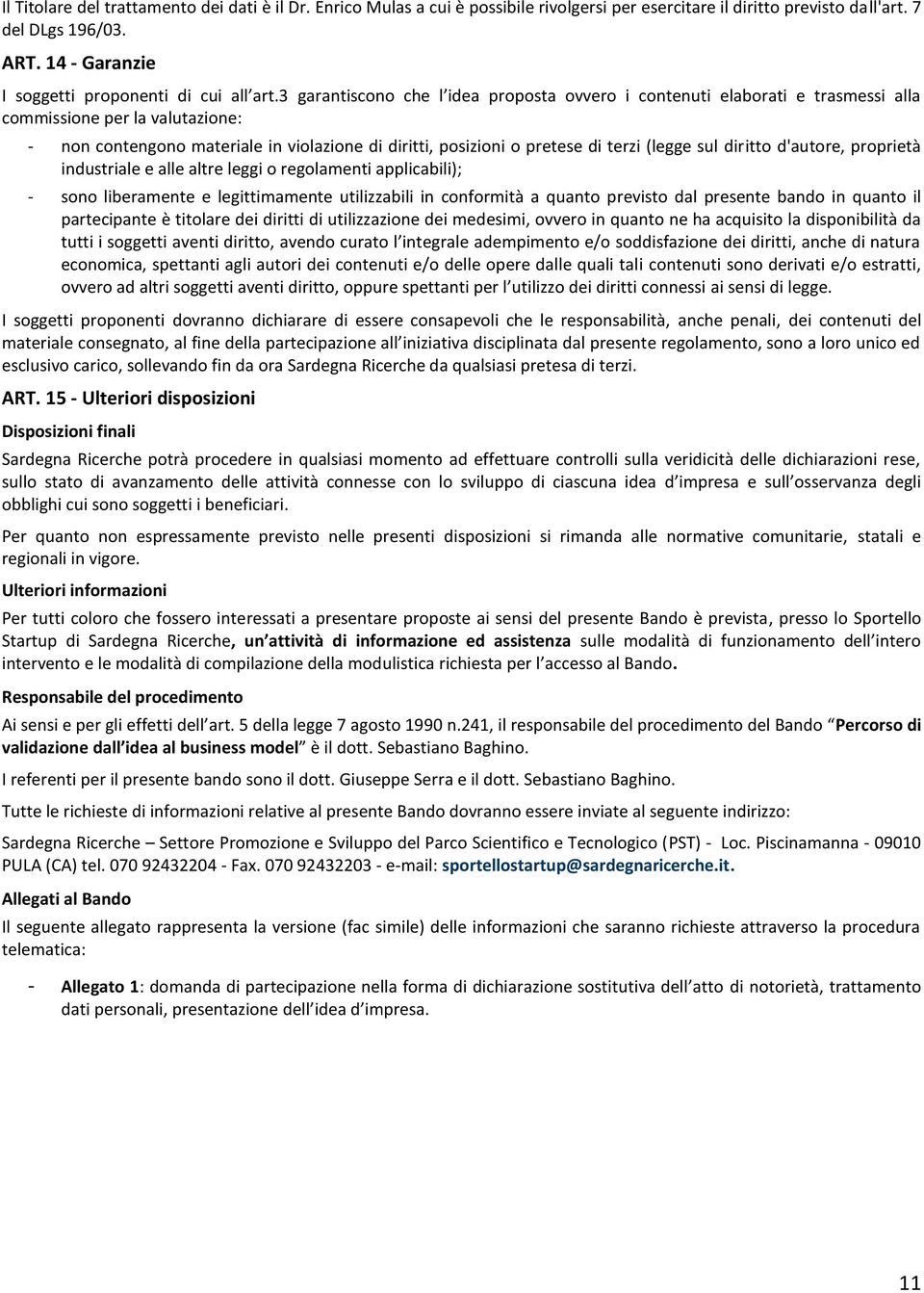 3 garantiscono che l idea proposta ovvero i contenuti elaborati e trasmessi alla commissione per la valutazione: - non contengono materiale in violazione di diritti, posizioni o pretese di terzi