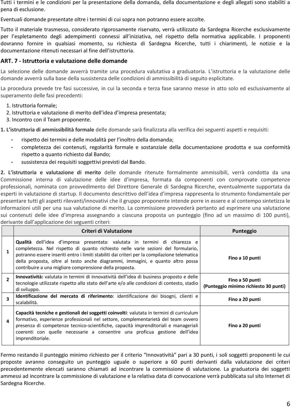 Tutto il materiale trasmesso, considerato rigorosamente riservato, verrà utilizzato da Sardegna Ricerche esclusivamente per l espletamento degli adempimenti connessi all iniziativa, nel rispetto