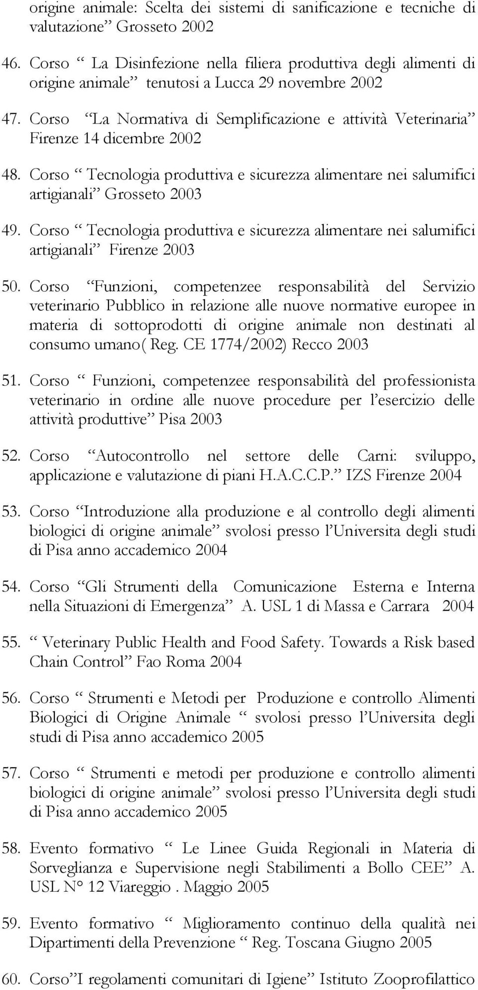 Corso La Normativa di Semplificazione e attività Veterinaria Firenze 14 dicembre 2002 48. Corso Tecnologia produttiva e sicurezza alimentare nei salumifici artigianali Grosseto 2003 49.