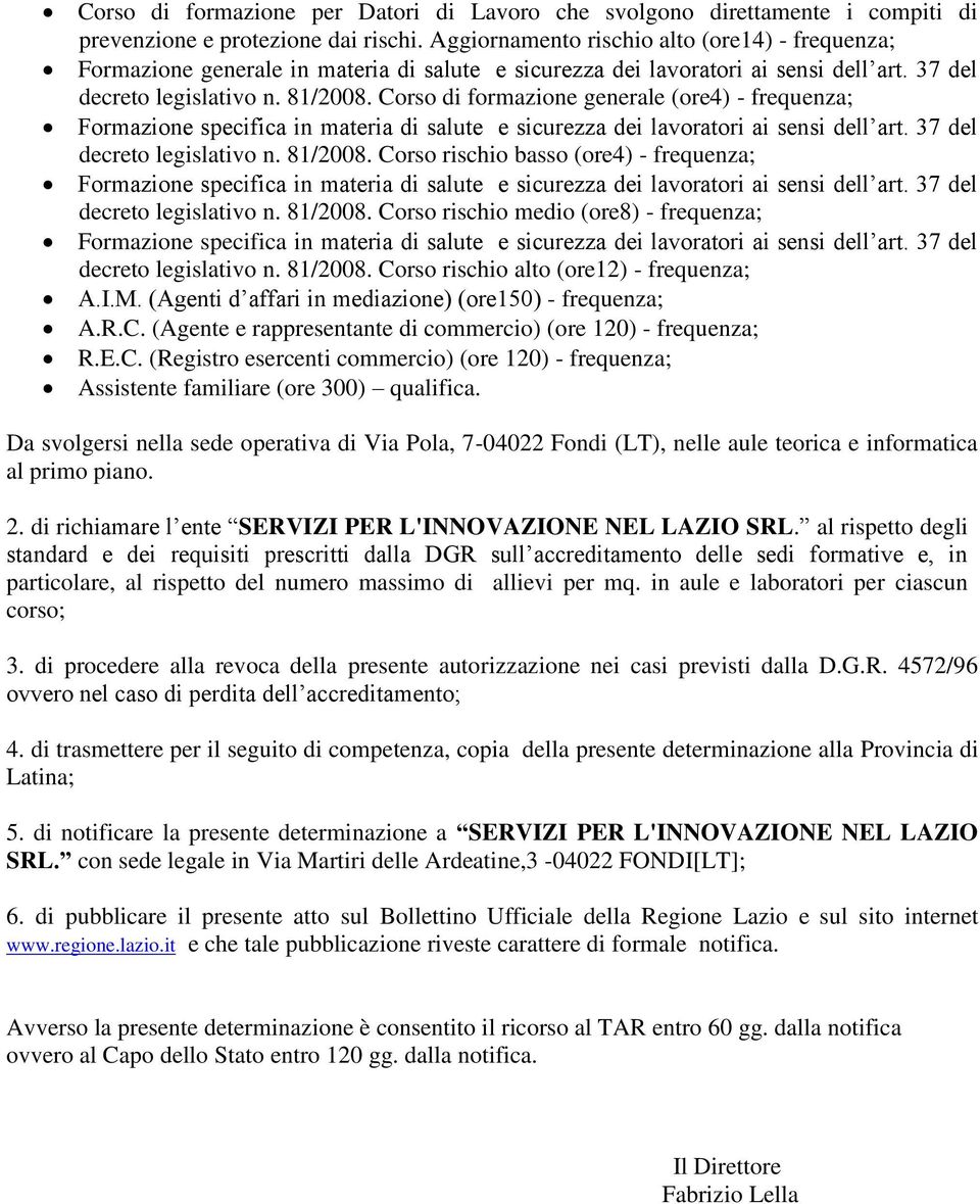 81/2008. Corso rischio alto (ore12) - frequenza; A.I.M. (Agenti d affari in mediazione) (ore150) - frequenza; A.R.C. (Agente e rappresentante di commercio) (ore 120) - frequenza; R.E.C. (Registro esercenti commercio) (ore 120) - frequenza; Assistente familiare (ore 300) qualifica.