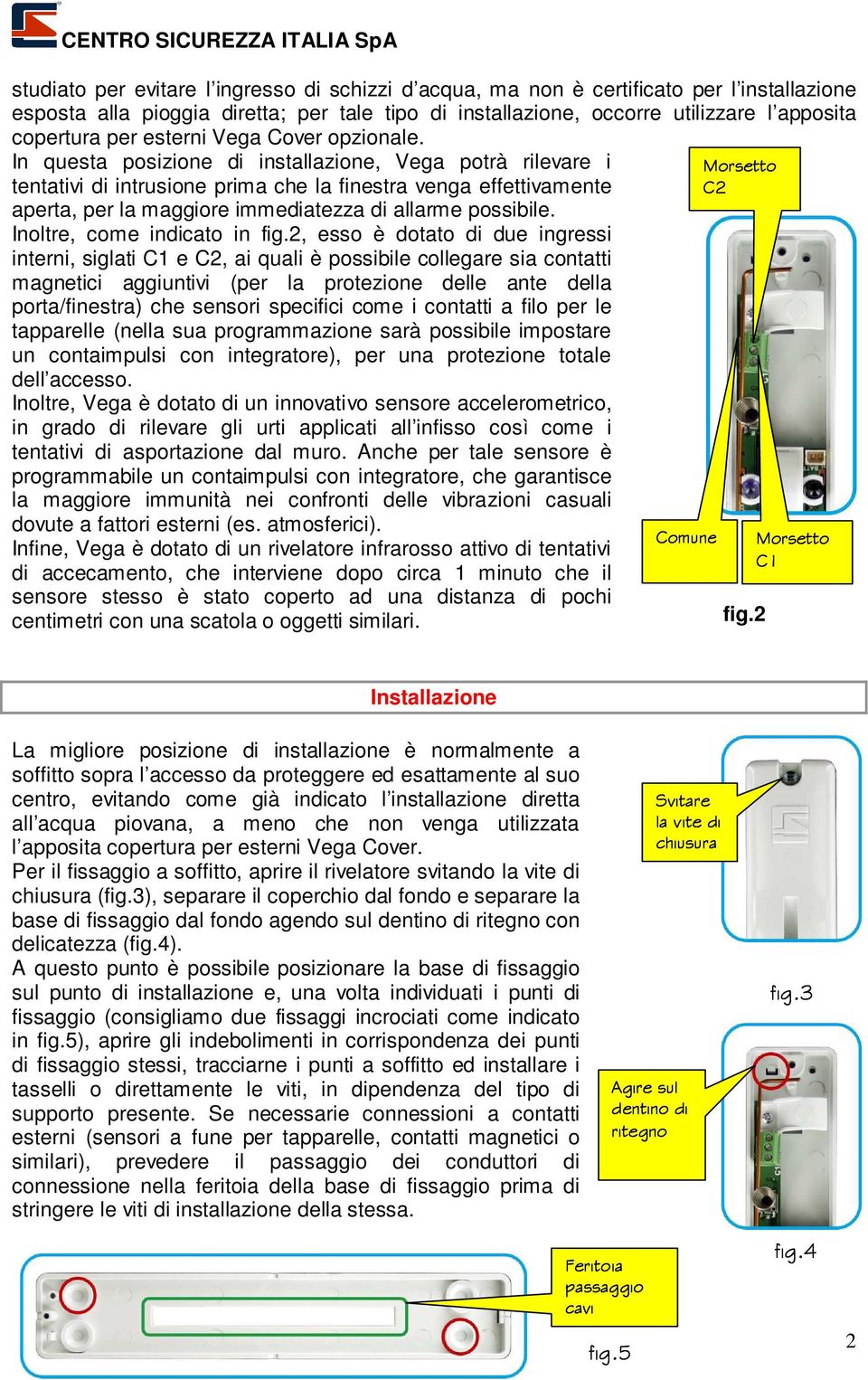 In questa posizione di installazione, Vega potrà rilevare i Morsetto tentativi di intrusione prima che la finestra venga effettivamente C2 aperta, per la maggiore immediatezza di allarme possibile.