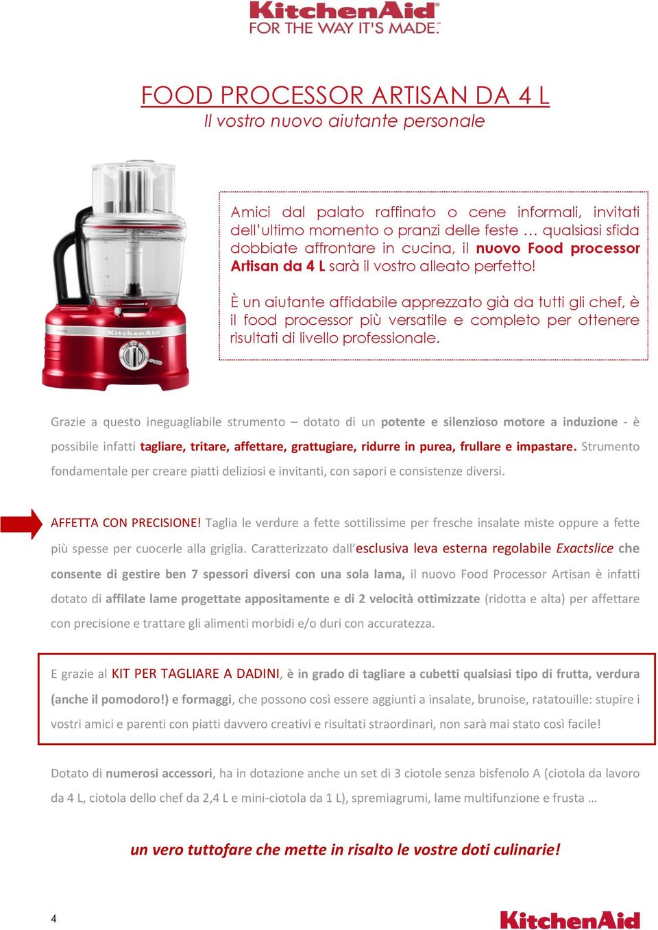 È un aiutante affidabile apprezzato già da tutti gli chef, è il food processor più versatile e completo per ottenere risultati di livello professionale.