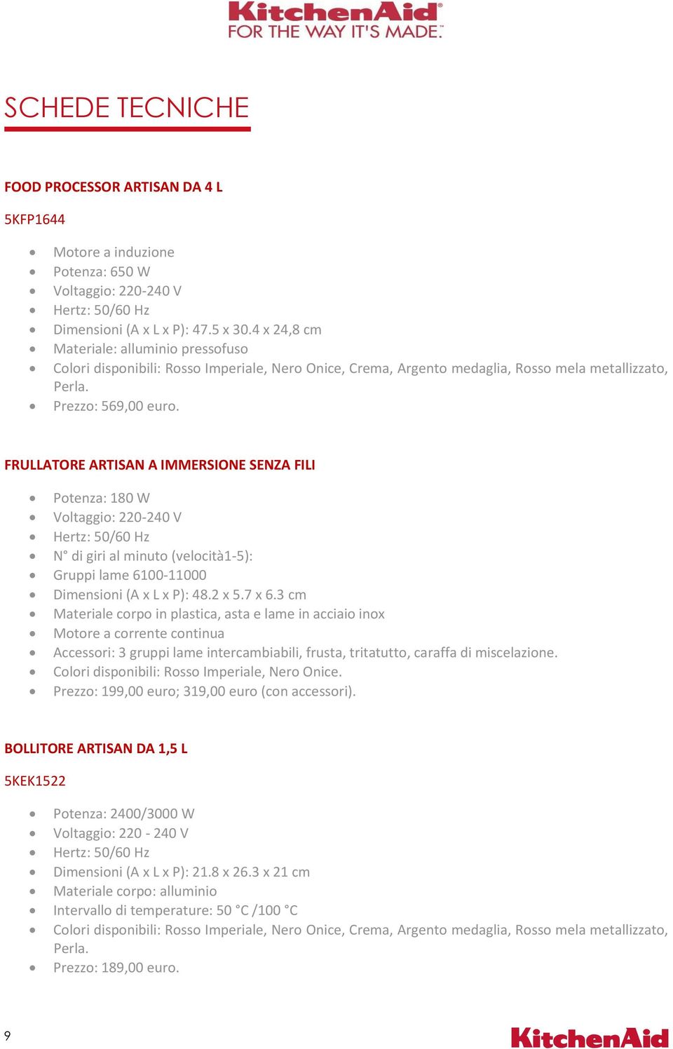 FRULLATORE ARTISAN A IMMERSIONE SENZA FILI Potenza: 180 W Voltaggio: 220-240 V Hertz: 50/60 Hz N di giri al minuto (velocità1-5): Gruppi lame 6100-11000 Dimensioni (A x L x P): 48.2 x 5.7 x 6.