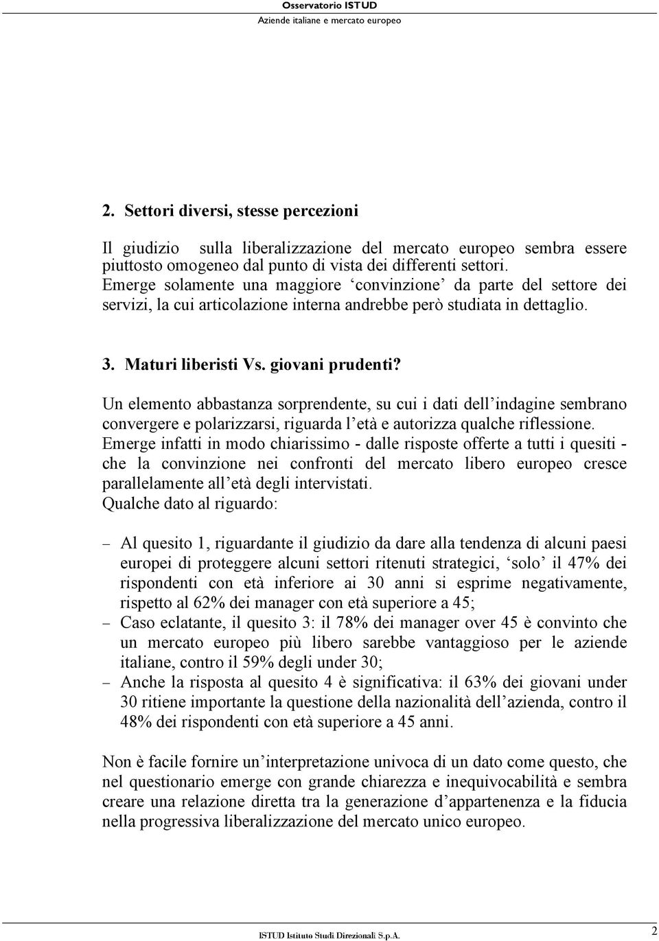 Emerge solamente una maggiore convinzione da parte del settore dei servizi, la cui articolazione interna andrebbe però studiata in dettaglio. 3. Maturi liberisti Vs. giovani prudenti?