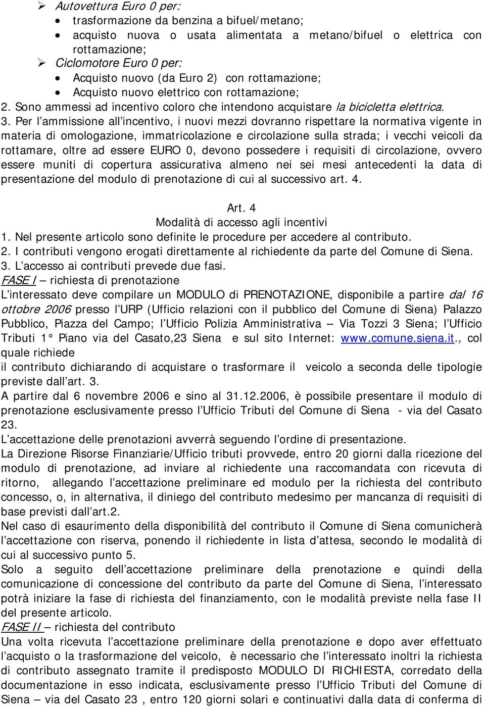 Per l ammissione all incentivo, i nuovi mezzi dovranno rispettare la normativa vigente in materia di omologazione, immatricolazione e circolazione sulla strada; i vecchi veicoli da rottamare, oltre