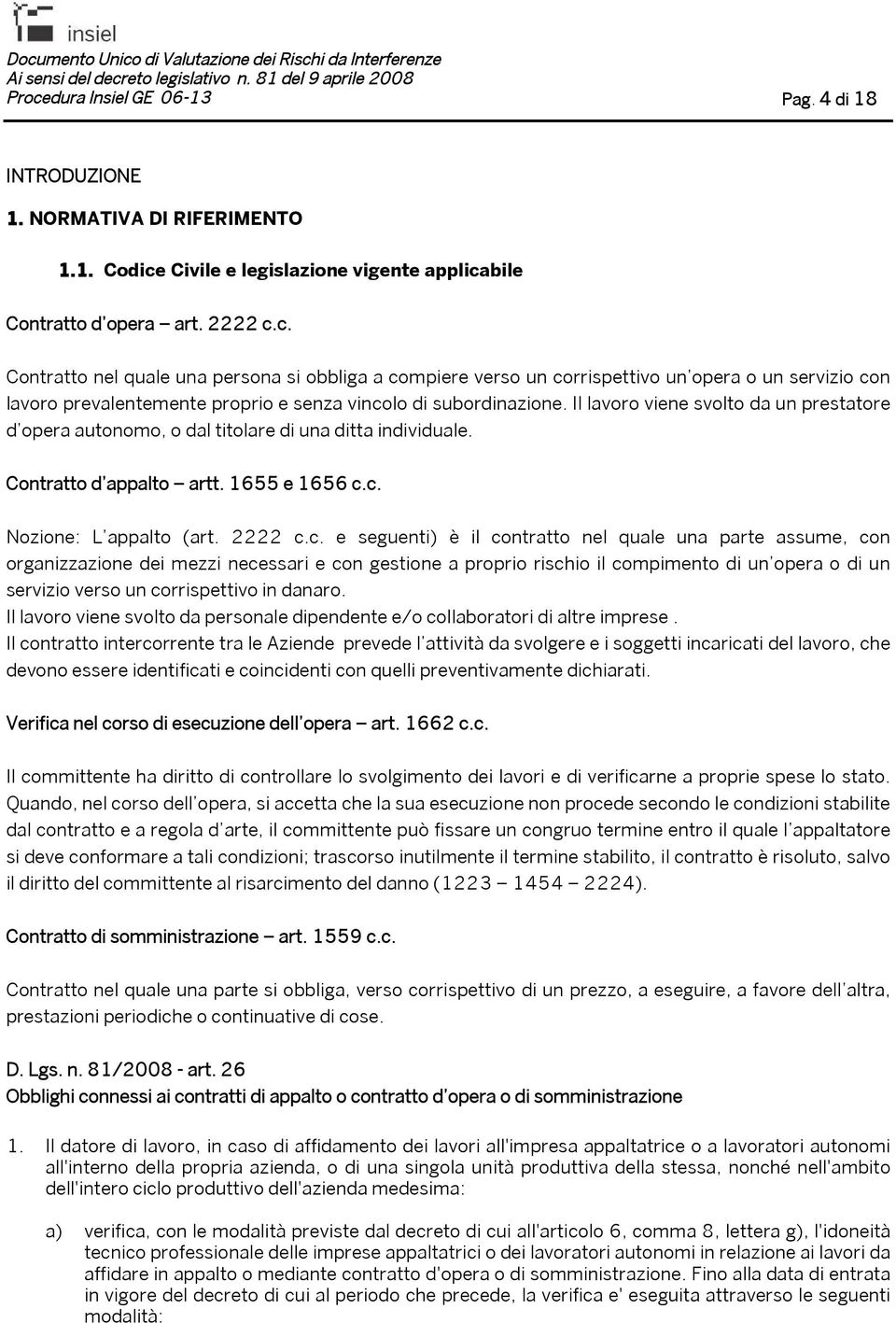 c. Nozione: L appalto (art. 2222 c.c. e seguenti) è il contratto nel quale una parte assume, con organizzazione dei mezzi necessari e con gestione a proprio rischio il compimento di un opera o di un