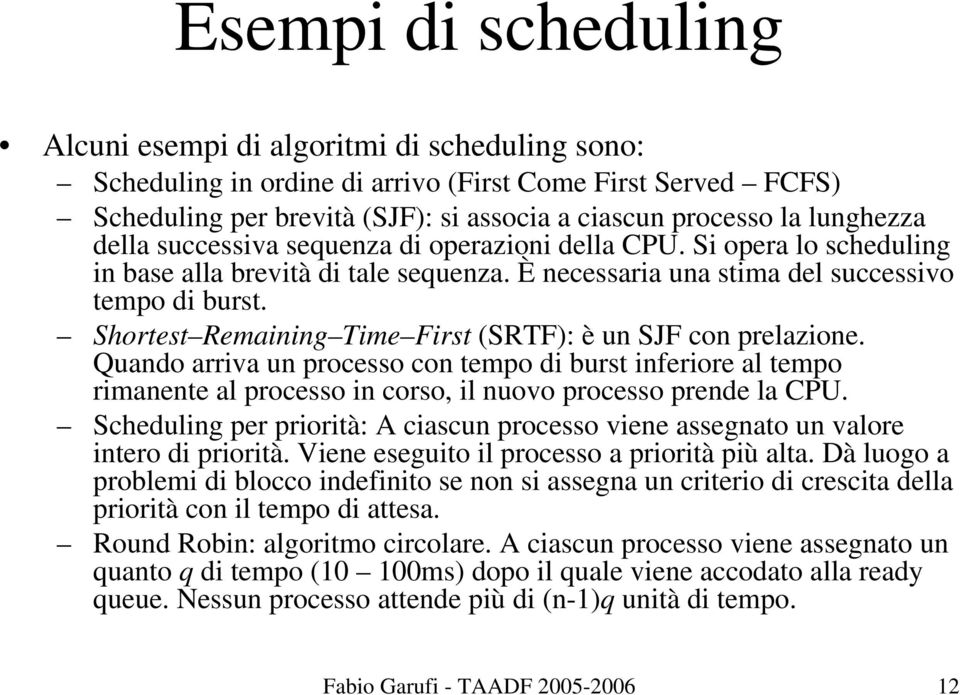 Shortest Remaining Time First (SRTF): è un SJF con prelazione. Quando arriva un processo con tempo di burst inferiore al tempo rimanente al processo in corso, il nuovo processo prende la CPU.