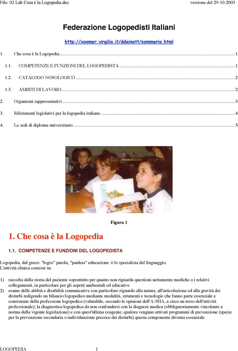 Che cosa è la Logopedia Figura 1 1.1. COMPETENZE E FUNZIONI DEL LOGOPEDISTA Logopedia, dal greco: "logos" parola, "paideia" educazione: è lo specialista del linguaggio.