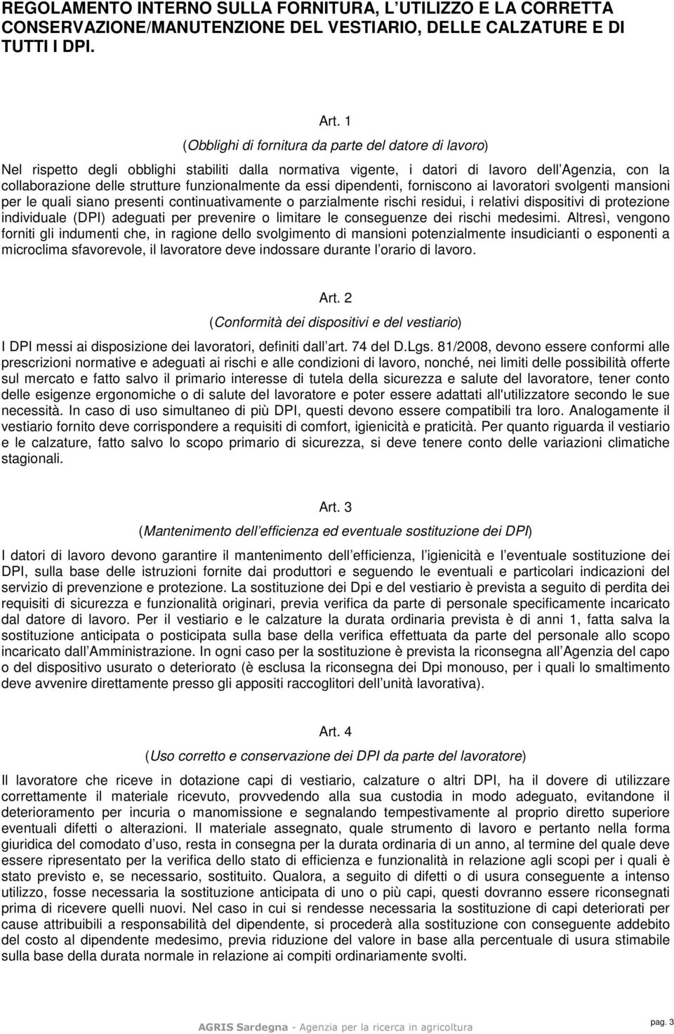 funzionalmente da essi dipendenti, forniscono ai lavoratori svolgenti mansioni per le quali siano presenti continuativamente o parzialmente rischi residui, i relativi dispositivi di protezione