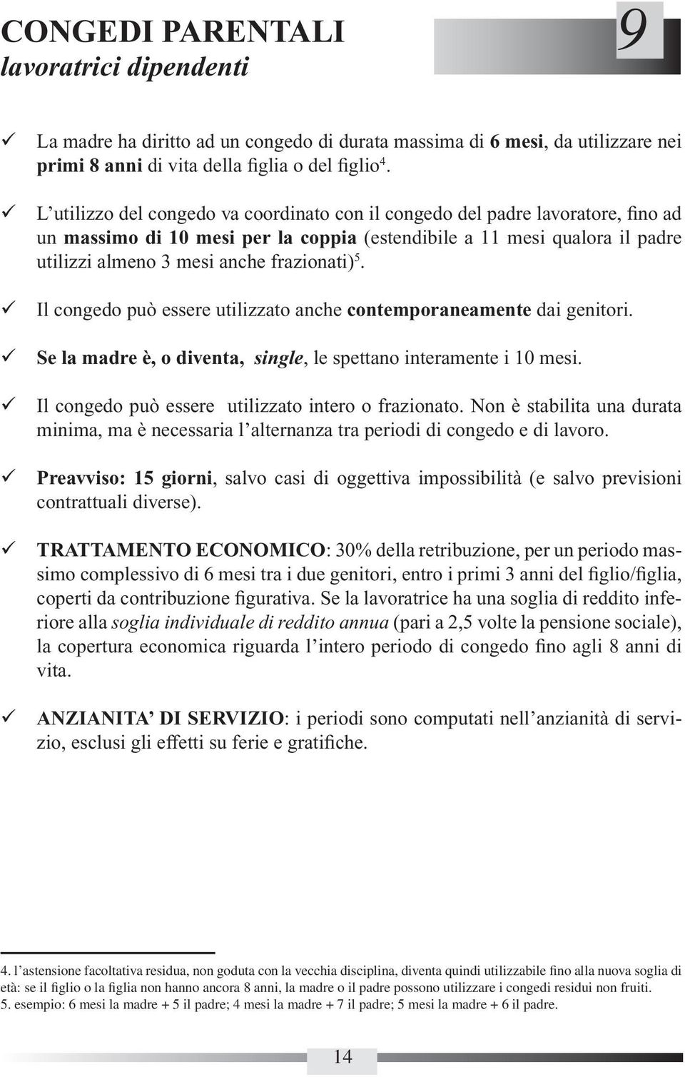 5. Il congedo può essere utilizzato anche contemporaneamente dai genitori. Se la madre è, o diventa, single, le spettano interamente i 10 mesi. Il congedo può essere utilizzato intero o frazionato.