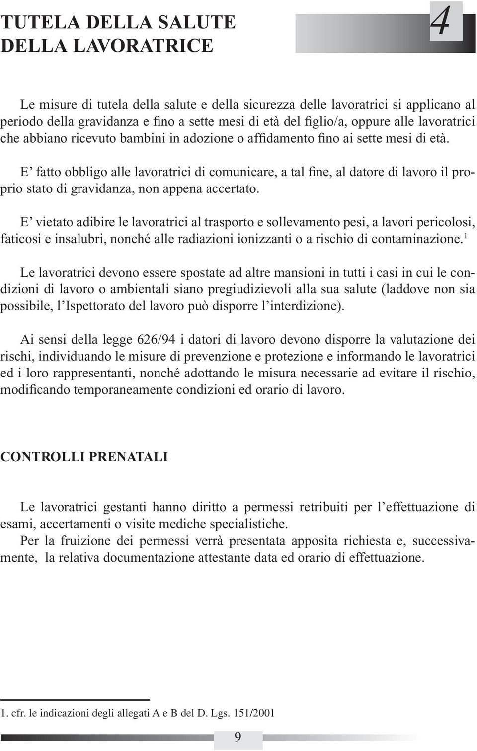 E fatto obbligo alle lavoratrici di comunicare, a tal fine, al datore di lavoro il proprio stato di gravidanza, non appena accertato.