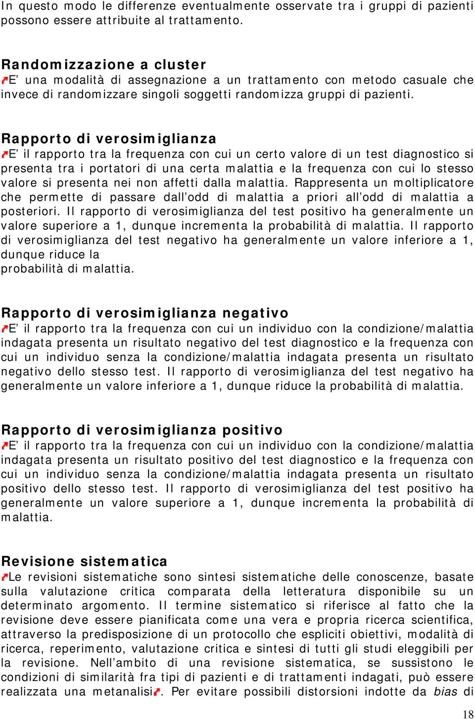 Rapporto di verosimiglianza E il rapporto tra la frequenza con cui un certo valore di un test diagnostico si presenta tra i portatori di una certa malattia e la frequenza con cui lo stesso valore si