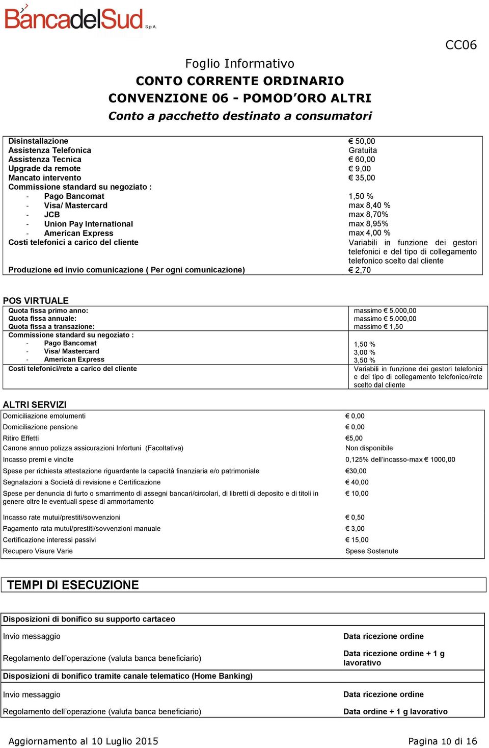 collegamento telefonico scelto dal cliente Produzione ed invio comunicazione ( Per ogni comunicazione) 2,70 POS VIRTUALE Quota fissa primo anno: Quota fissa annuale: Quota fissa a transazione: