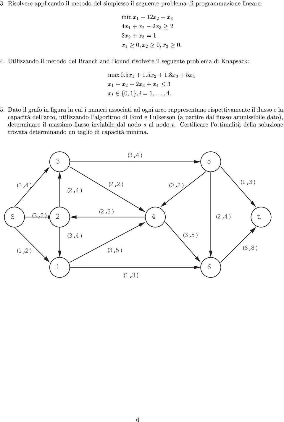 Dato il grafo in ægura in cui i numeri associati ad ogni arco rappresentano rispettivamente il æusso e la capacitça dell'arco, utilizzando l'algoritmo di Ford e Fulkerson èa partire dal