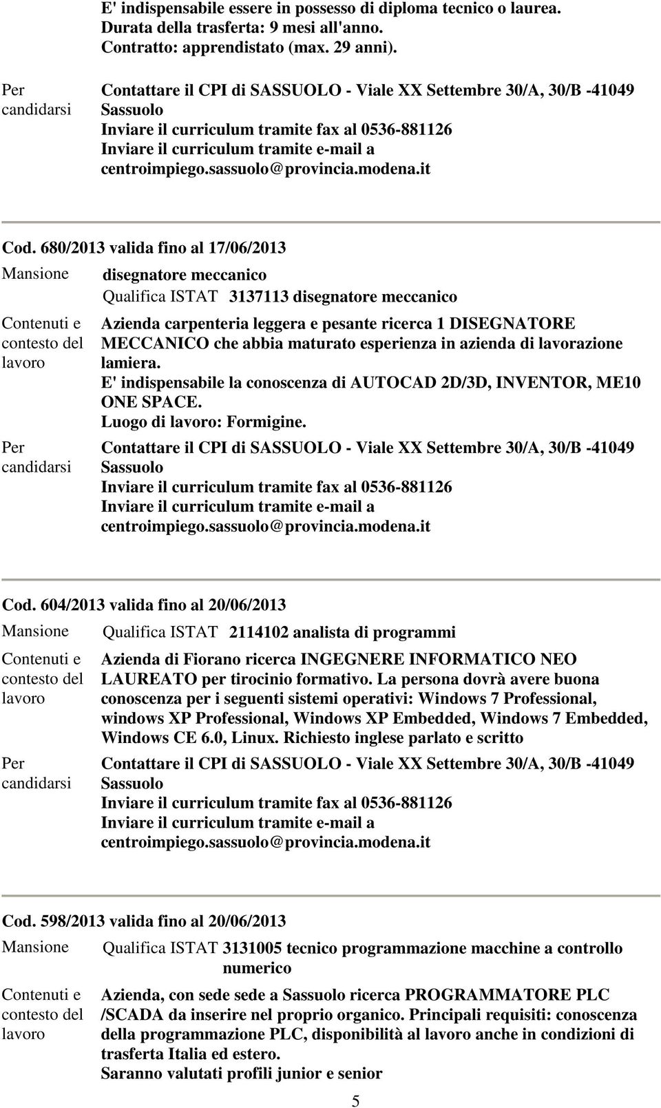 esperienza in azienda di lavorazione lamiera. E' indispensabile la conoscenza di AUTOCAD 2D/3D, INVENTOR, ME10 ONE SPACE. Luogo di : Formigine. Cod.