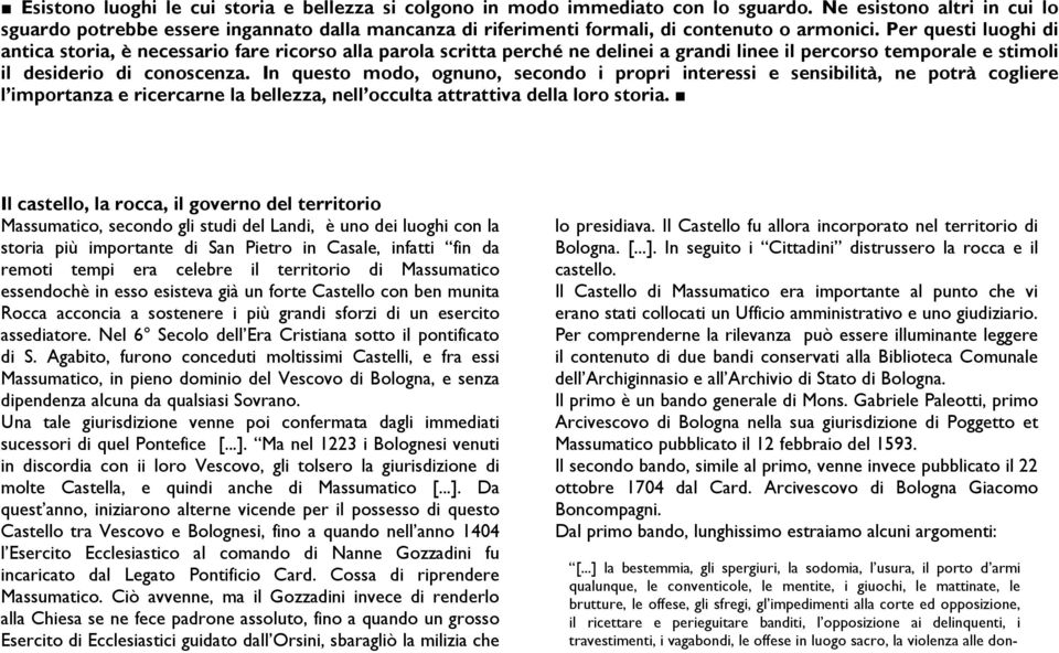 Per questi luoghi di antica storia, è necessario fare ricorso alla parola scritta perché ne delinei a grandi linee il percorso temporale e stimoli il desiderio di conoscenza.