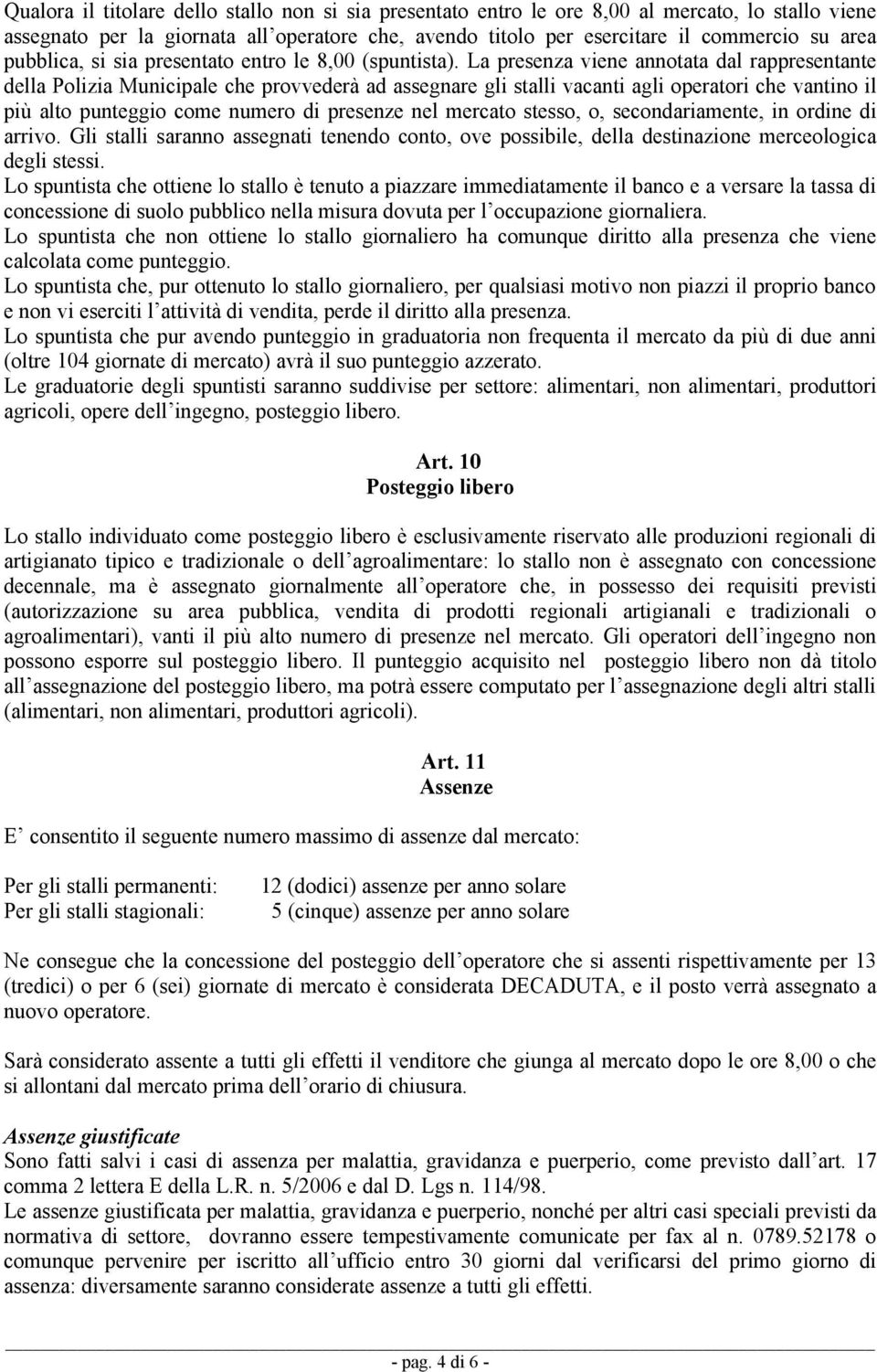 La presenza viene annotata dal rappresentante della Polizia Municipale che provvederà ad assegnare gli stalli vacanti agli operatori che vantino il più alto punteggio come numero di presenze nel