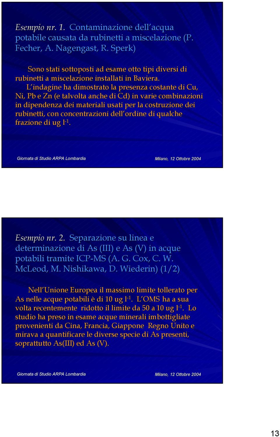 L indagine ha dimostrato la presenza costante di Cu, Ni,, Pb e Zn (e talvolta anche di Cd) in varie combinazioni in dipendenza dei materiali usati per la costruzione dei rubinetti, con concentrazioni