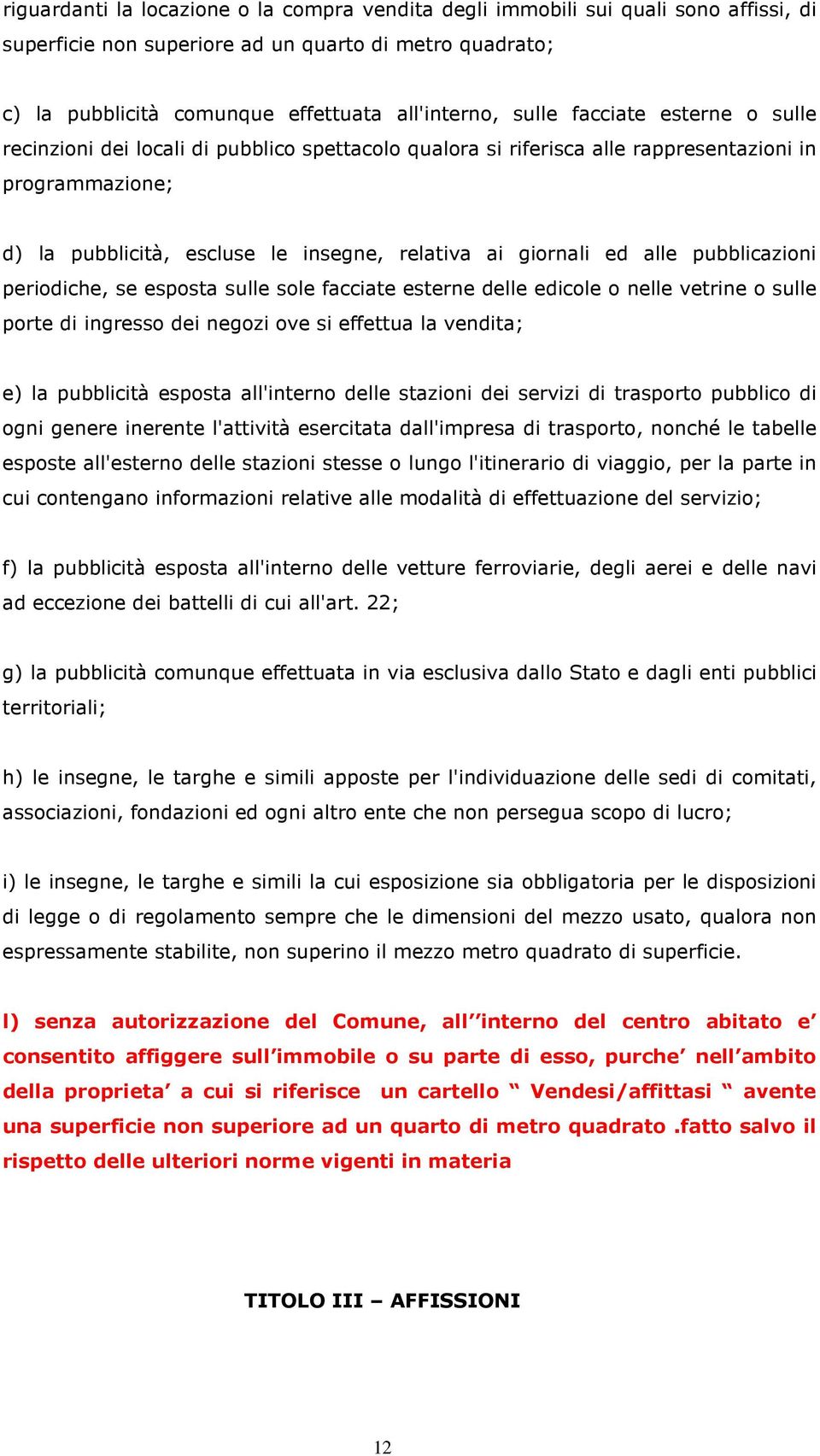 pubblicazioni periodiche, se esposta sulle sole facciate esterne delle edicole o nelle vetrine o sulle porte di ingresso dei negozi ove si effettua la vendita; e) la pubblicità esposta all'interno