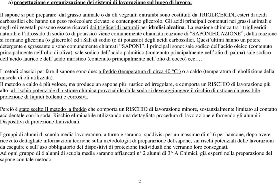 Gli acidi principali contenuti nei grassi animali e negli oli vegetali possono essere ricavati dai trigliceridi naturali per idrolisi alcalina.