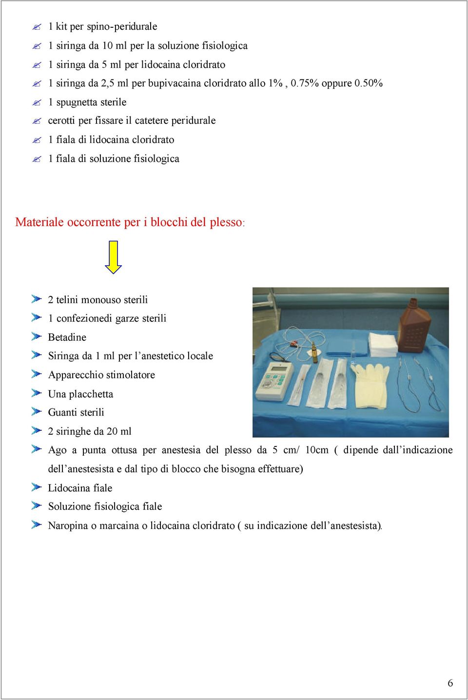 sterili 1 confezionedi garze sterili Betadine Siringa da 1 ml per l anestetico locale Apparecchio stimolatore Una placchetta Guanti sterili 2 siringhe da 20 ml Ago a punta ottusa per anestesia del