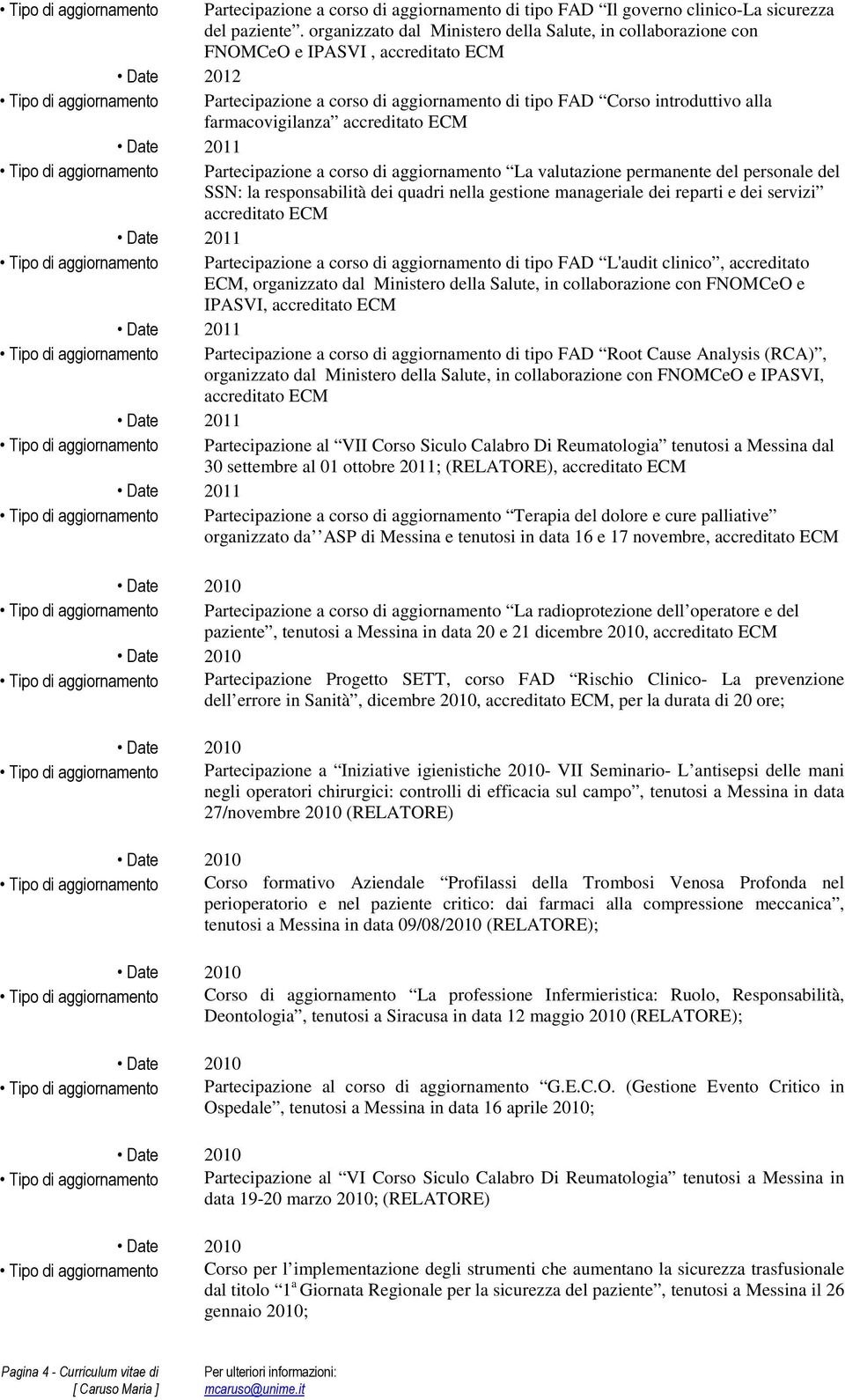 alla farmacovigilanza accreditato ECM Date 2011 Tipo di aggiornamento Partecipazione a corso di aggiornamento La valutazione permanente del personale del SSN: la responsabilità dei quadri nella