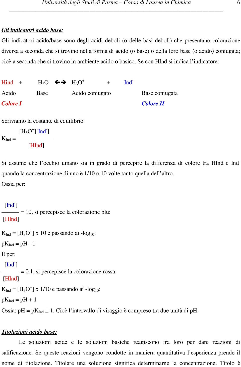 Se con HInd si indica l indicatore: Hind + H 2 O H 3 O + + Ind - Acido Base Acido coniugato Base coniugata Colore I Colore II Scriviamo la costante di equilibrio: [H 3 O + ][Ind - ] K Ind = [HInd] Si