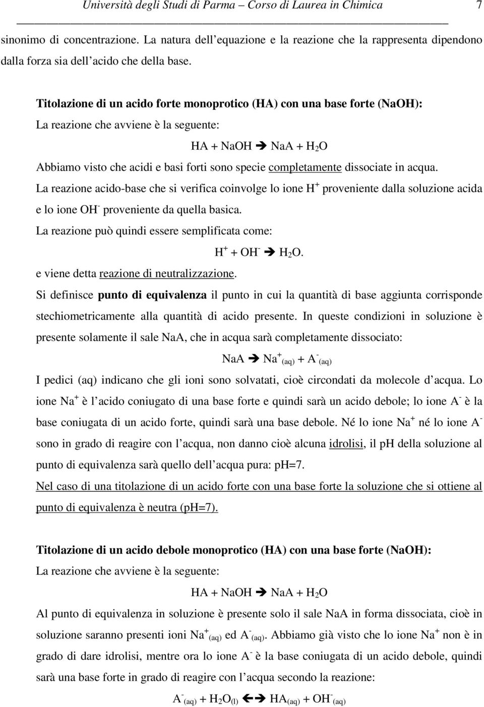 dissociate in acqua. La reazione acido-base che si verifica coinvolge lo ione H + proveniente dalla soluzione acida e lo ione OH - proveniente da quella basica.