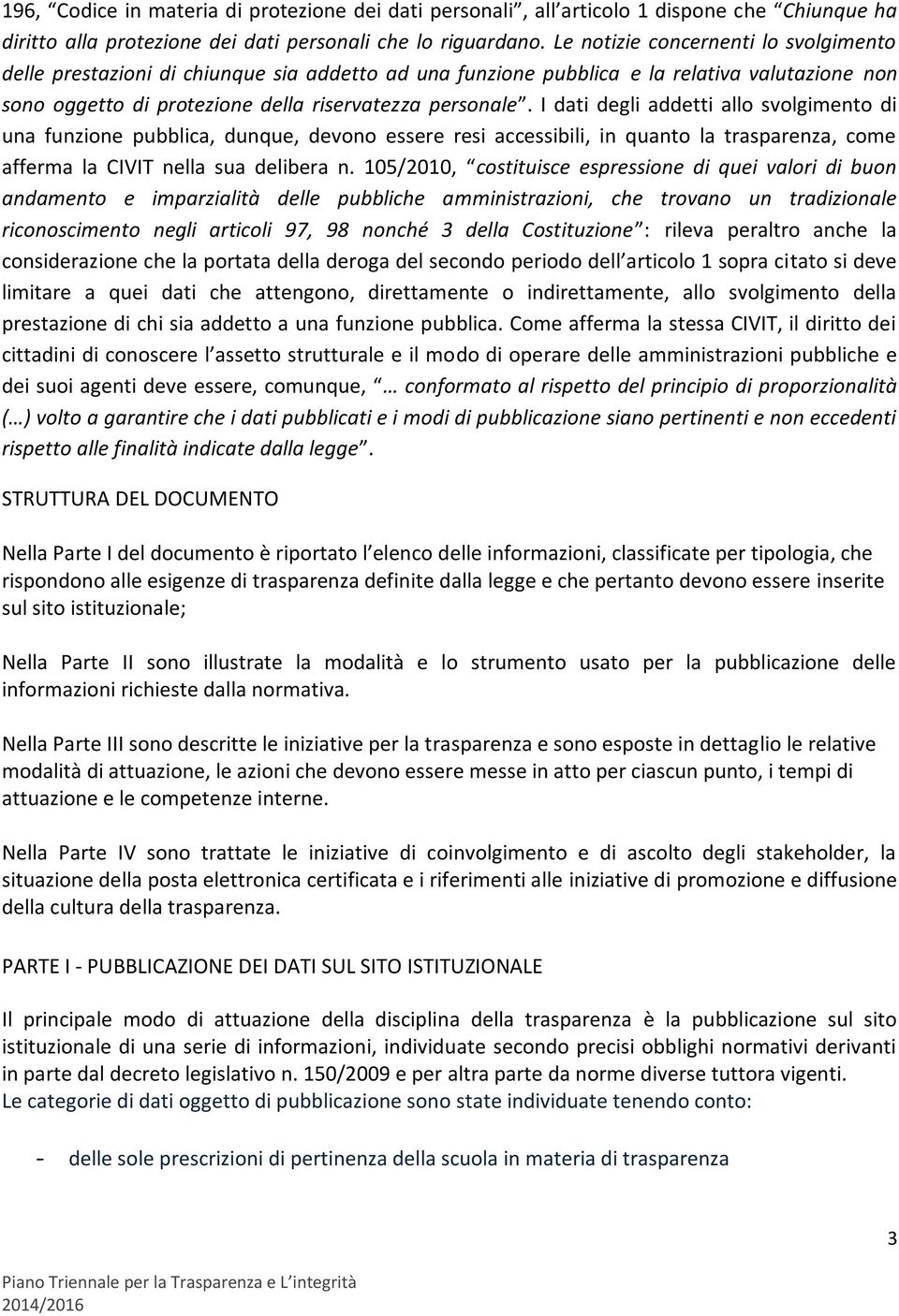 I dati degli addetti allo svolgimento di una funzione pubblica, dunque, devono essere resi accessibili, in quanto la trasparenza, come afferma la CIVIT nella sua delibera n.