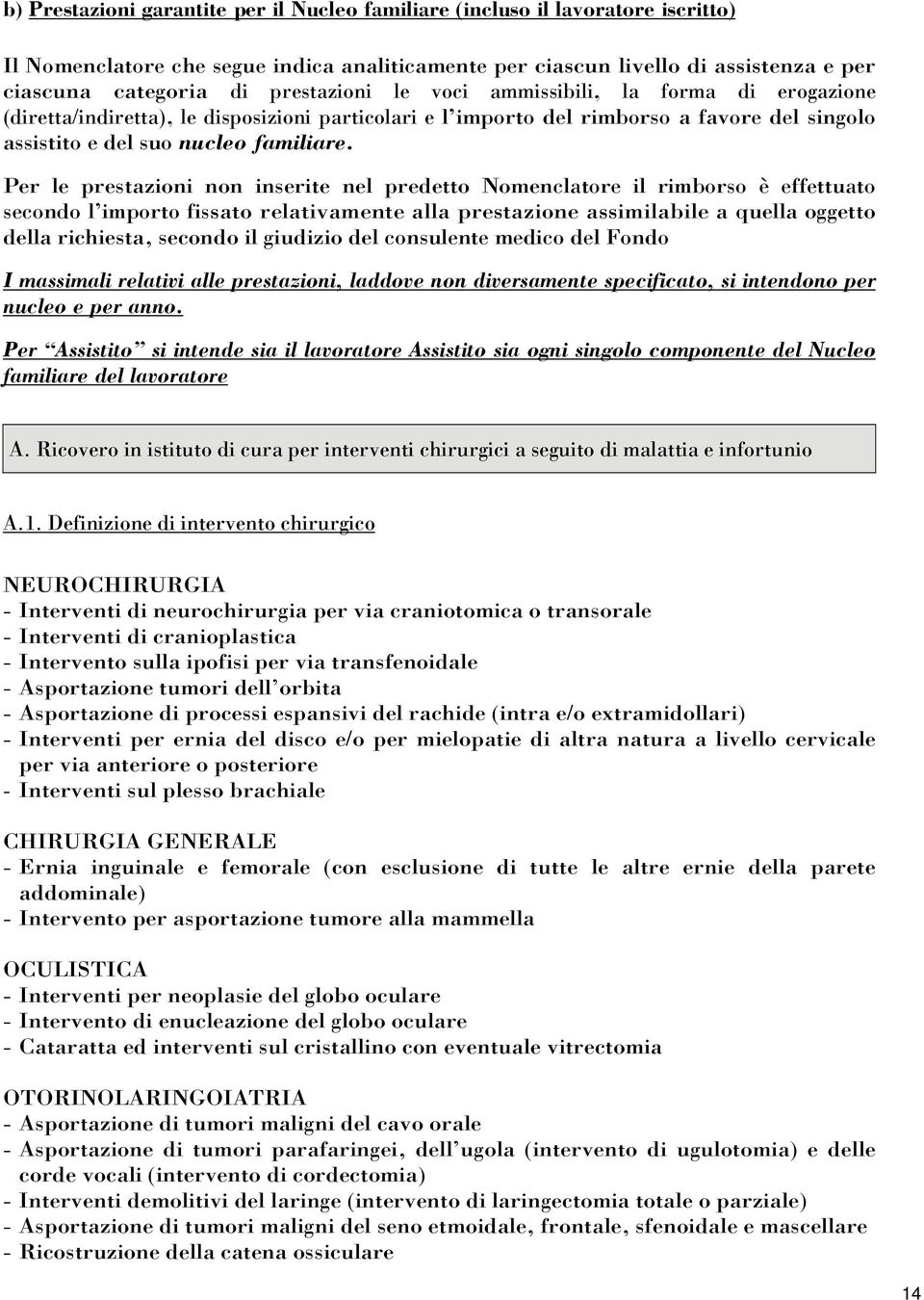 Per le prestazioni non inserite nel predetto Nomenclatore il rimborso è effettuato secondo l importo fissato relativamente alla prestazione assimilabile a quella oggetto della richiesta, secondo il