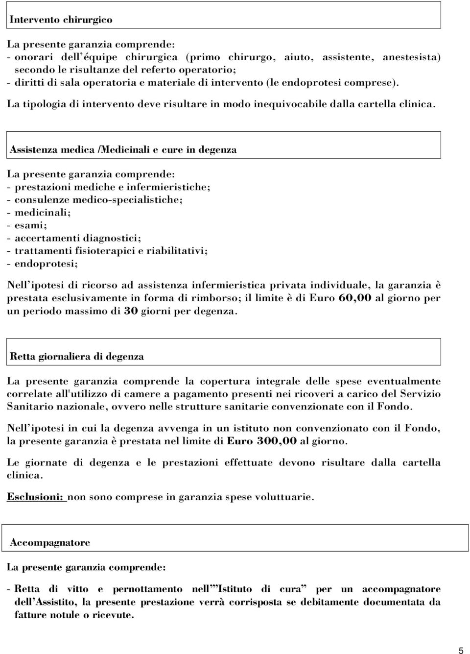 Assistenza medica /Medicinali e cure in degenza La presente garanzia comprende: - prestazioni mediche e infermieristiche; - consulenze medico-specialistiche; - medicinali; - esami; - accertamenti