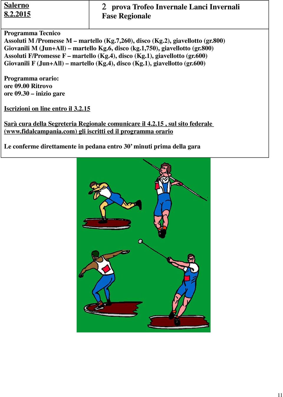 600) Giovanili F (Jun+All) martello (Kg.4), disco (Kg.1), giavellotto (gr.600) Programma orario: ore 09.00 Ritrovo ore 09.30 inizio gare Iscrizioni on line entro il 3.2.