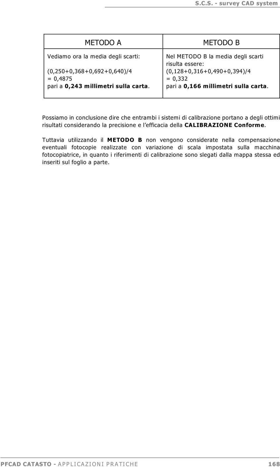 Possiamo in conclusione dire che entrambi i sistemi di calibrazione portano a degli ottimi risultati considerando la precisione e l efficacia della CALIBRAZIONE Conforme.