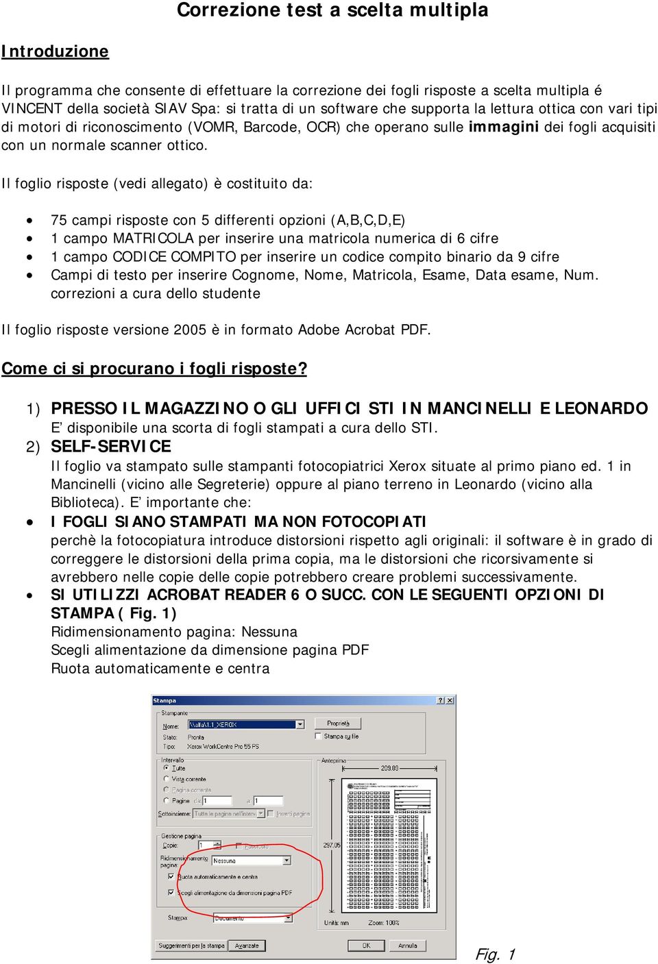 Il foglio risposte (vedi allegato) è costituito da: 75 campi risposte con 5 differenti opzioni (A,B,C,D,E) 1 campo MATRICOLA per inserire una matricola numerica di 6 cifre 1 campo CODICE COMPITO per