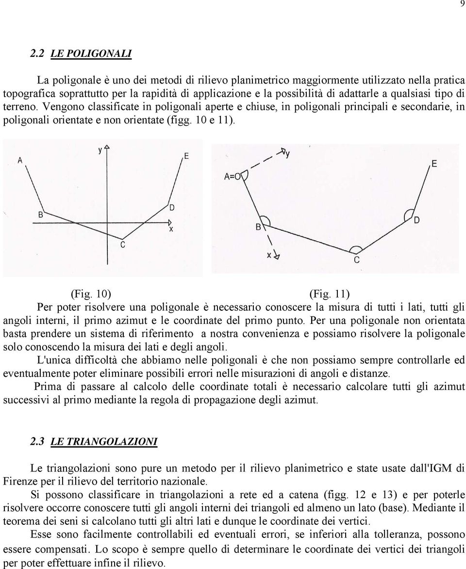 11) Per poter risolvere una poligonale è necessario conoscere la misura di tutti i lati, tutti gli angoli interni, il primo azimut e le coordinate del primo punto.