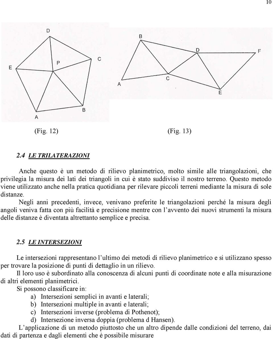 Questo metodo viene utilizzato anche nella pratica quotidiana per rilevare piccoli terreni mediante la misura di sole distanze.