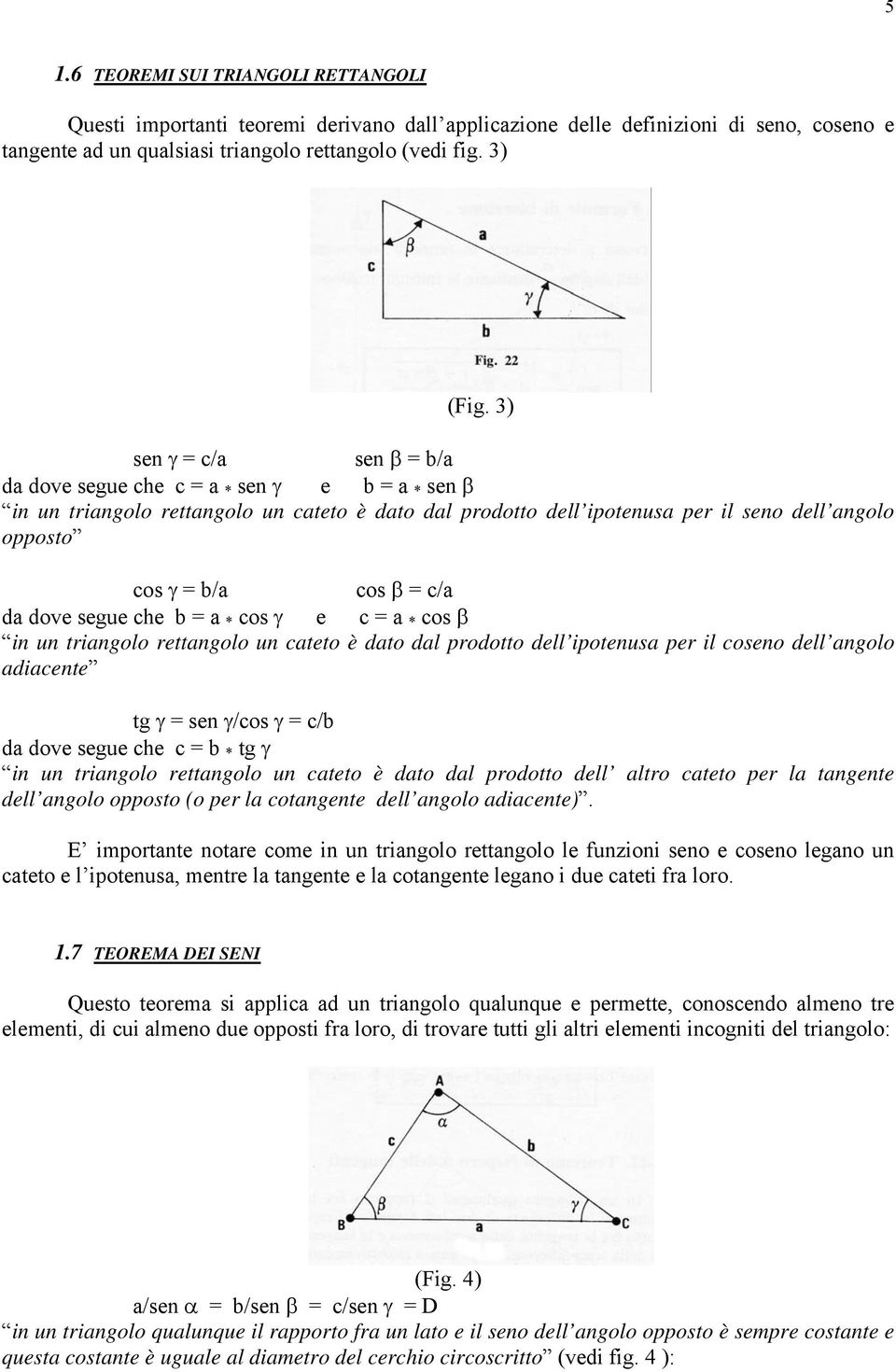 c/a da dove segue che b = a * cos γ e c = a * cos β in un triangolo rettangolo un cateto è dato dal prodotto dell ipotenusa per il coseno dell angolo adiacente tg γ = sen γ/cos γ = c/b da dove segue