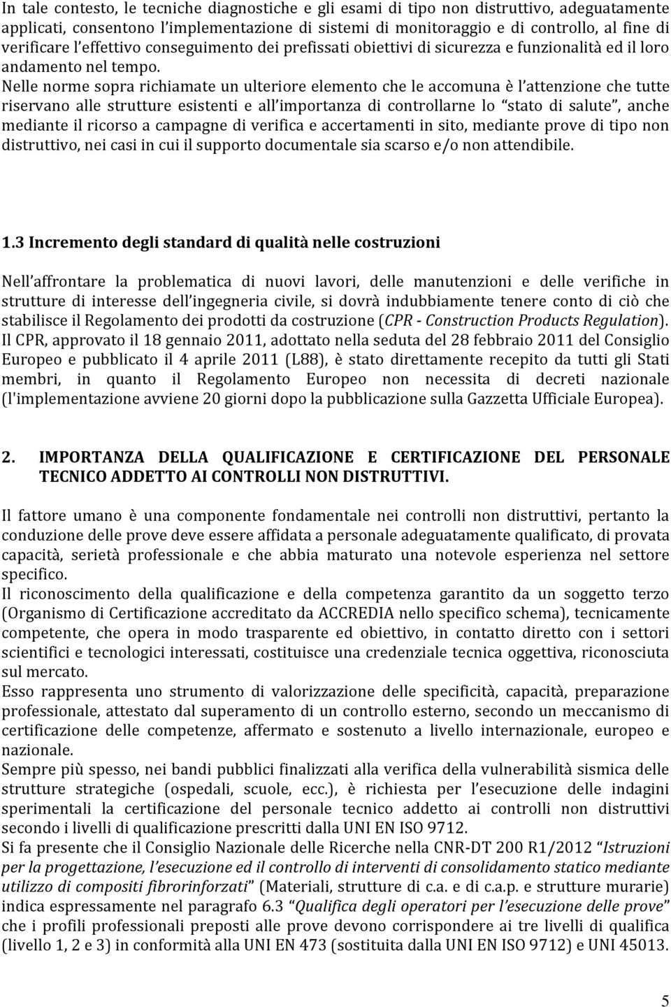 Nelle norme sopra richiamate un ulteriore elemento che le accomuna è l attenzione che tutte riservano alle strutture esistenti e all importanza di controllarne lo stato di salute, anche mediante il