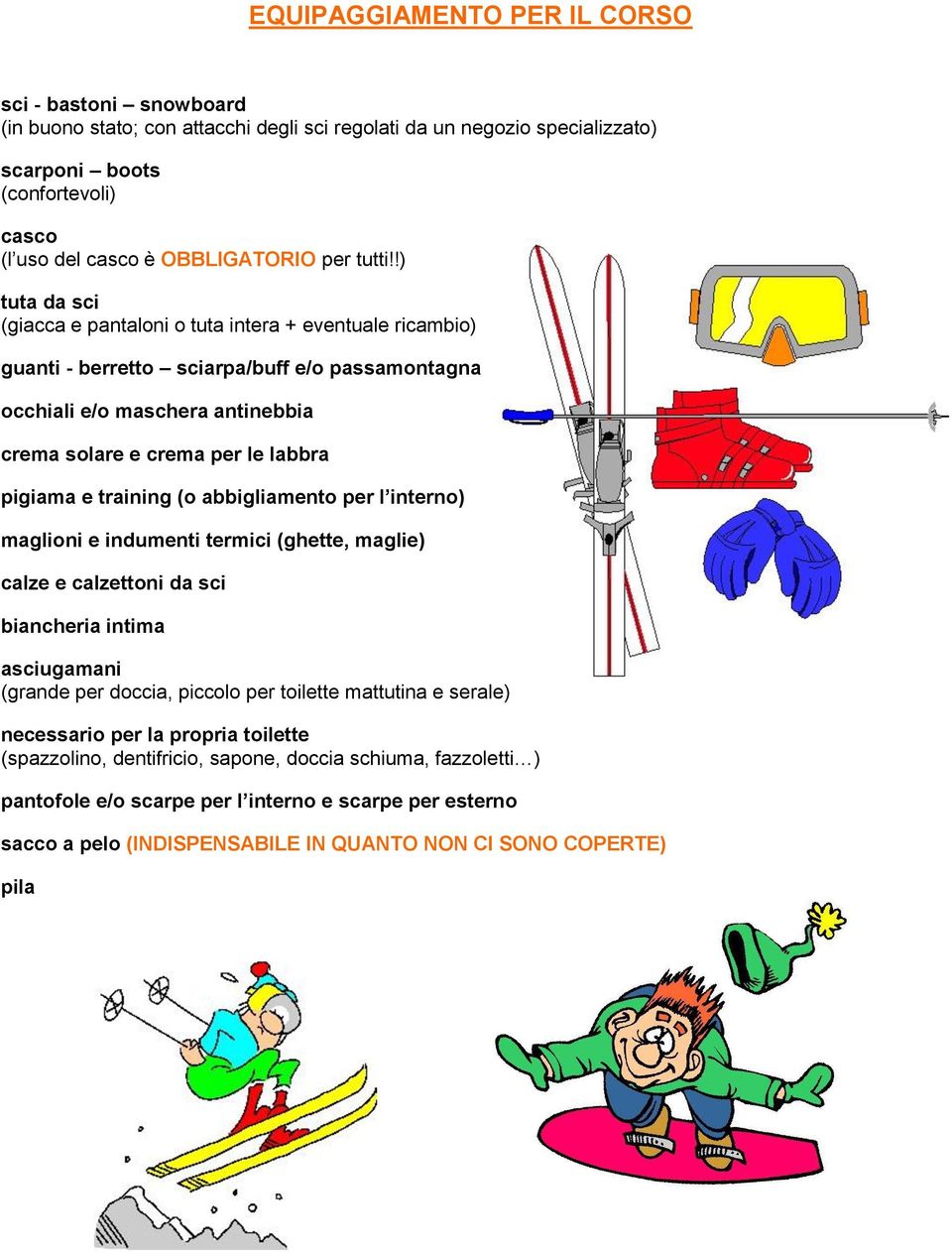 !) tuta da sci (giacca e pantaloni o tuta intera + eventuale ricambio) guanti - berretto sciarpa/buff e/o passamontagna occhiali e/o maschera antinebbia crema solare e crema per le labbra pigiama e