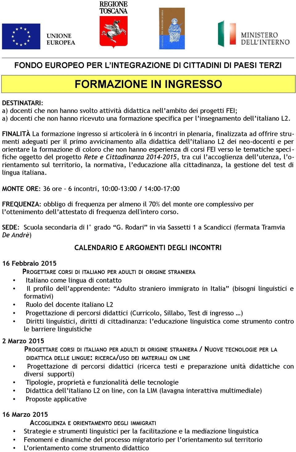 orientare la formazione di coloro che non hanno esperienza di corsi FEI verso le tematiche specifiche oggetto del progetto Rete e Cittadinanza 2014-2015, tra cui l accoglienza dell utenza, l