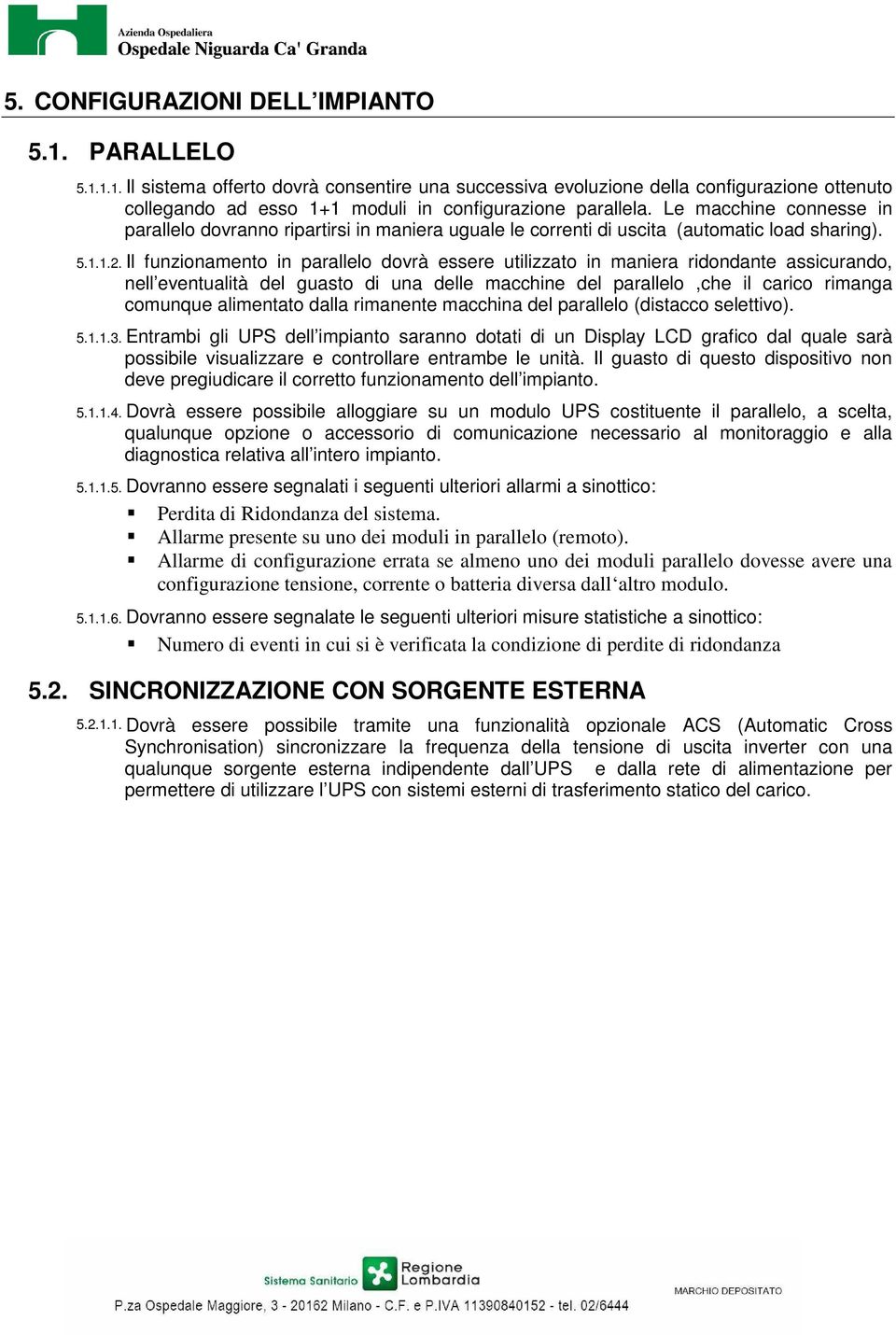 Il funzionamento in parallelo dovrà essere utilizzato in maniera ridondante assicurando, nell eventualità del guasto di una delle macchine del parallelo,che il carico rimanga comunque alimentato