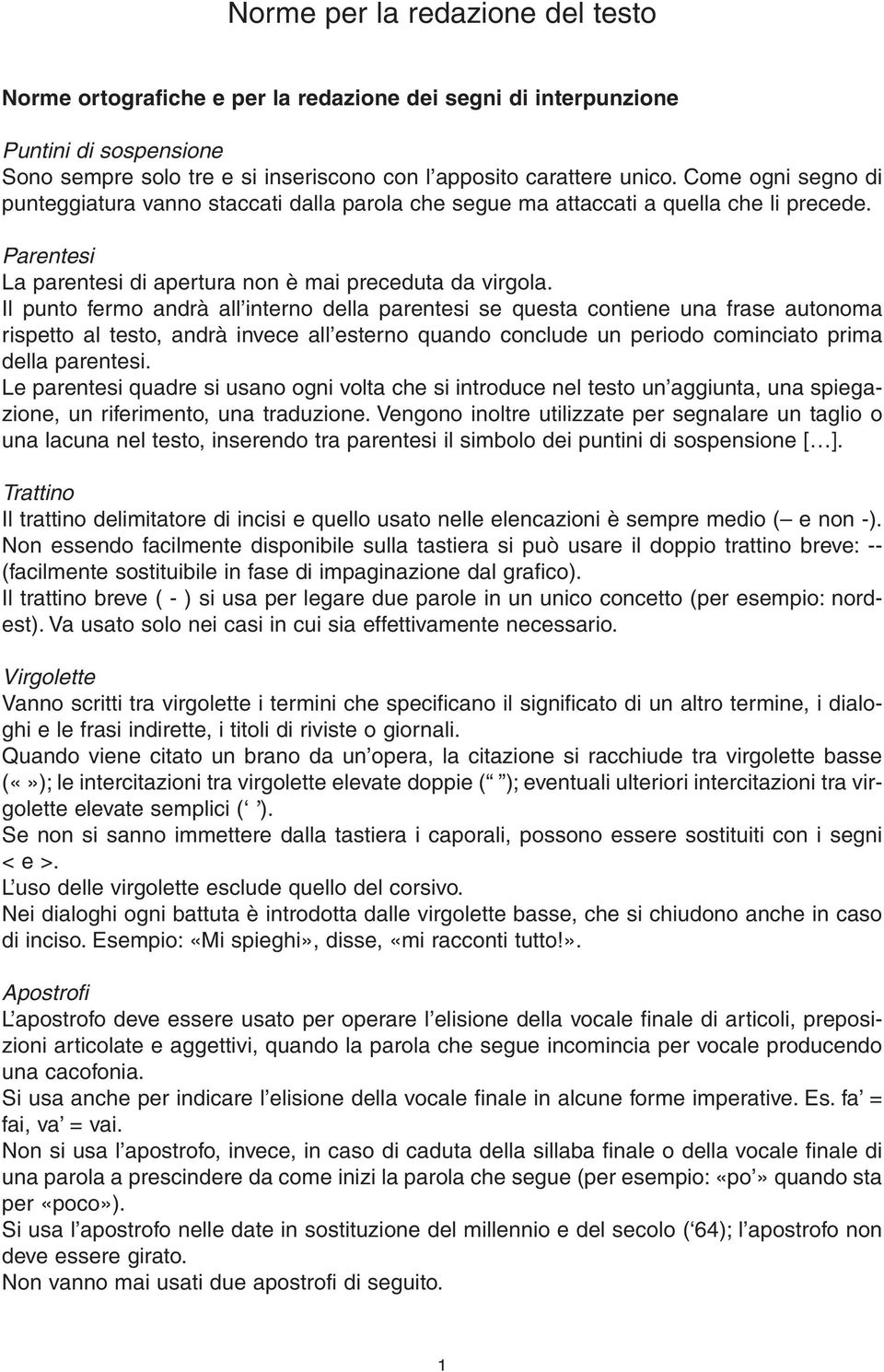 Il punto fermo andrà all interno della parentesi se questa contiene una frase autonoma rispetto al testo, andrà invece all esterno quando conclude un periodo cominciato prima della parentesi.